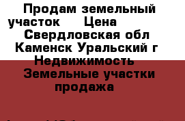 Продам земельный участок . › Цена ­ 350 000 - Свердловская обл., Каменск-Уральский г. Недвижимость » Земельные участки продажа   